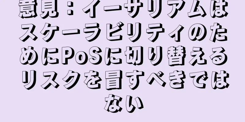 意見：イーサリアムはスケーラビリティのためにPoSに切り替えるリスクを冒すべきではない