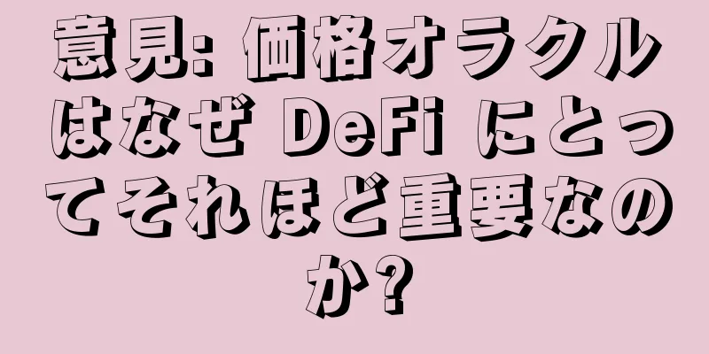 意見: 価格オラクルはなぜ DeFi にとってそれほど重要なのか?