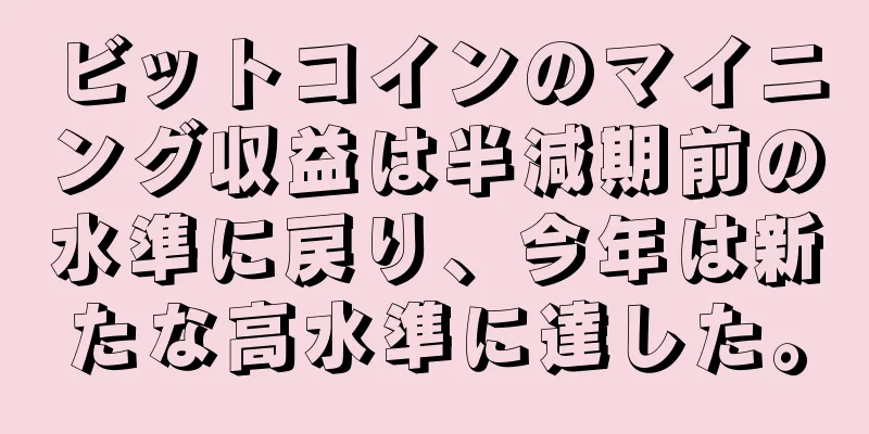 ビットコインのマイニング収益は半減期前の水準に戻り、今年は新たな高水準に達した。