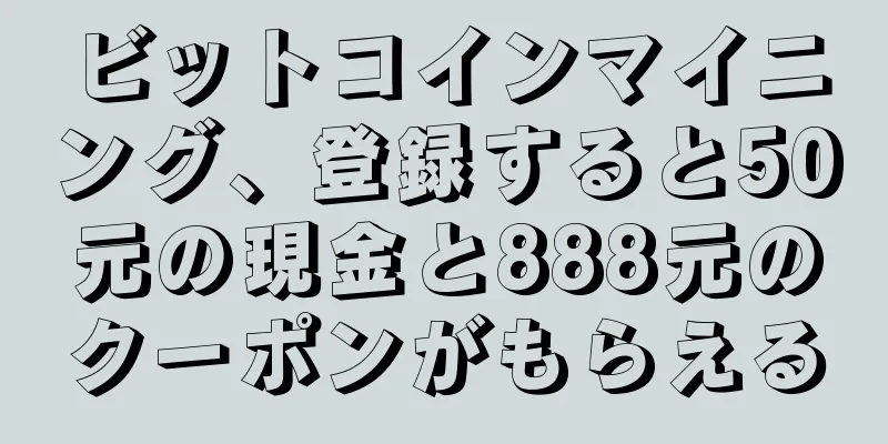 ビットコインマイニング、登録すると50元の現金と888元のクーポンがもらえる