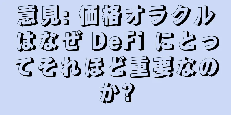 意見: 価格オラクルはなぜ DeFi にとってそれほど重要なのか?