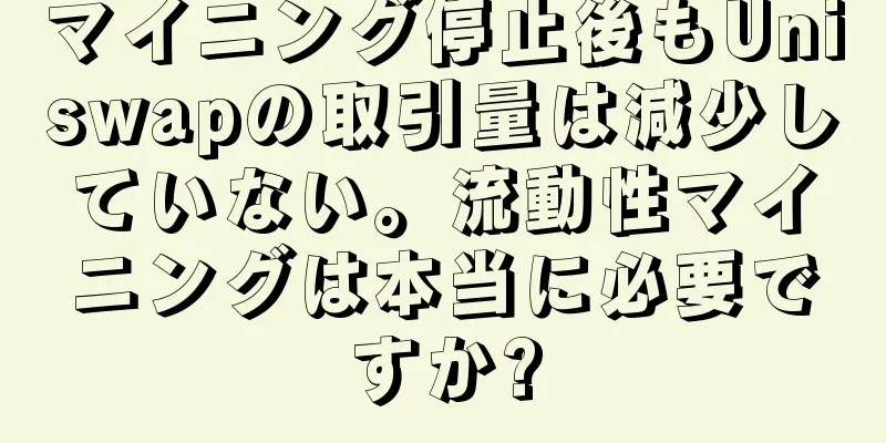 マイニング停止後もUniswapの取引量は減少していない。流動性マイニングは本当に必要ですか?