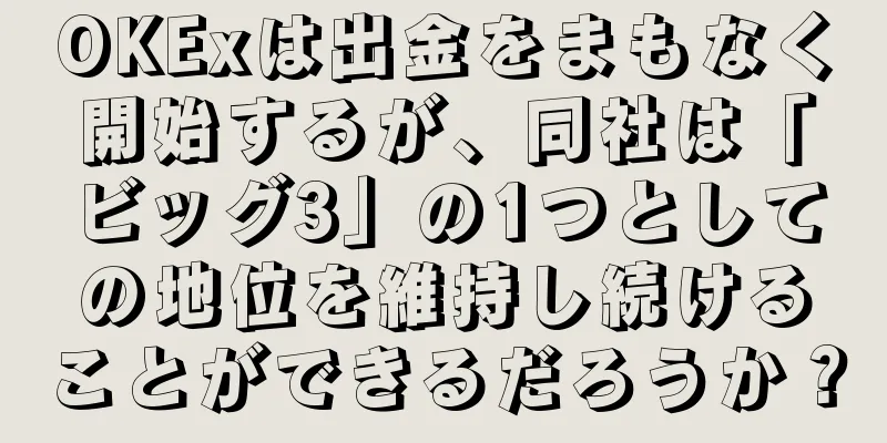 OKExは出金をまもなく開始するが、同社は「ビッグ3」の1つとしての地位を維持し続けることができるだろうか？