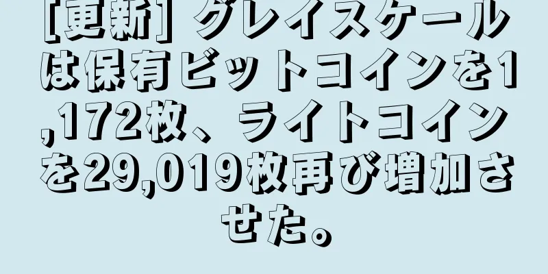 [更新] グレイスケールは保有ビットコインを1,172枚、ライトコインを29,019枚再び増加させた。