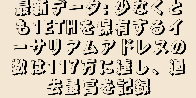 最新データ: 少なくとも1ETHを保有するイーサリアムアドレスの数は117万に達し、過去最高を記録
