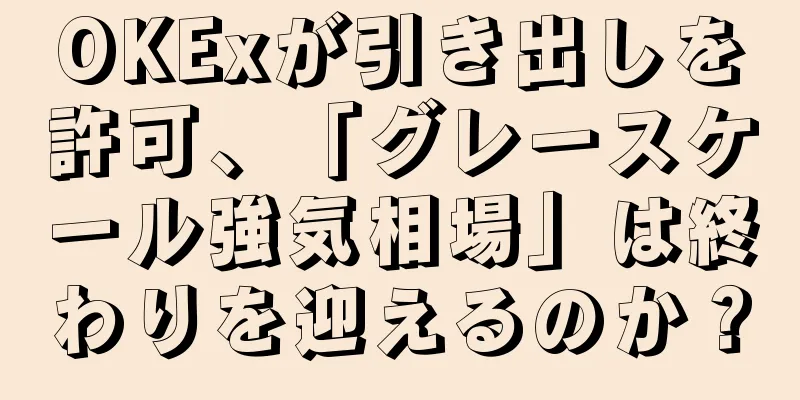OKExが引き出しを許可、「グレースケール強気相場」は終わりを迎えるのか？
