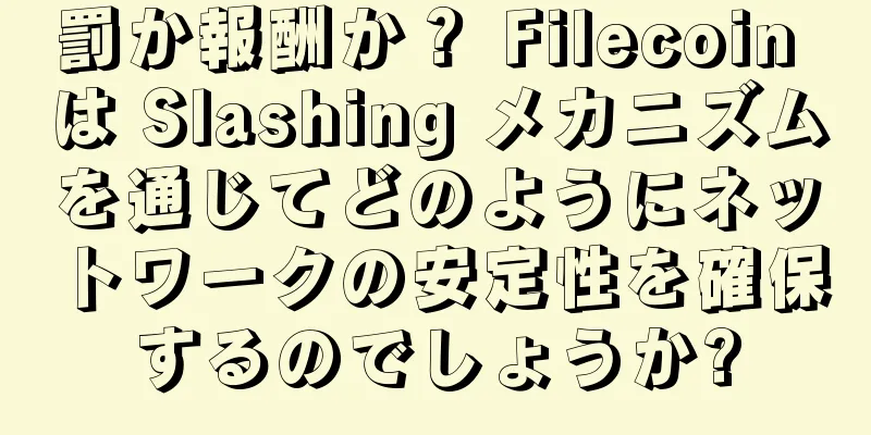 罰か報酬か？ Filecoin は Slashing メカニズムを通じてどのようにネットワークの安定性を確保するのでしょうか?
