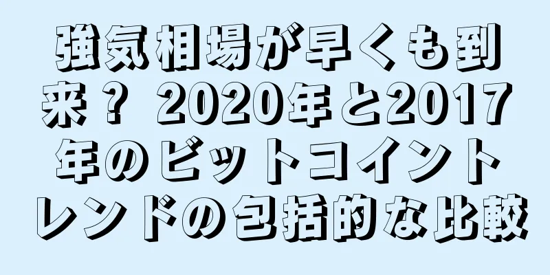 強気相場が早くも到来？ 2020年と2017年のビットコイントレンドの包括的な比較