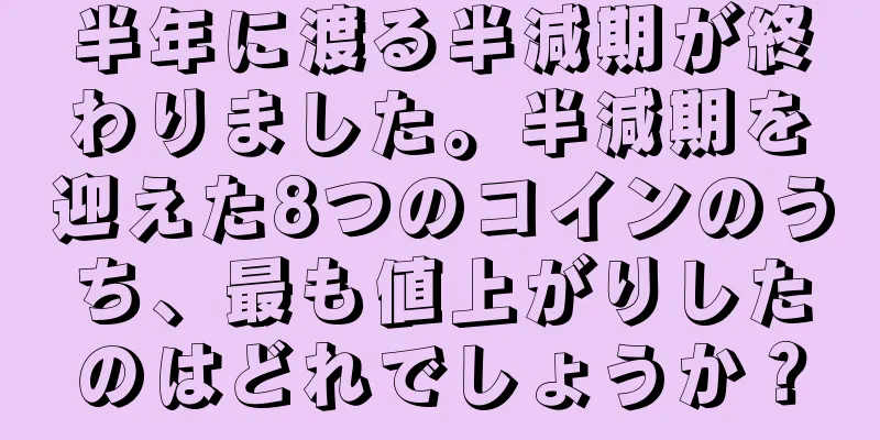 半年に渡る半減期が終わりました。半減期を迎えた8つのコインのうち、最も値上がりしたのはどれでしょうか？