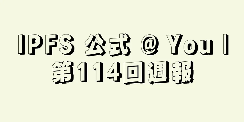 IPFS 公式 @ You |第114回週報