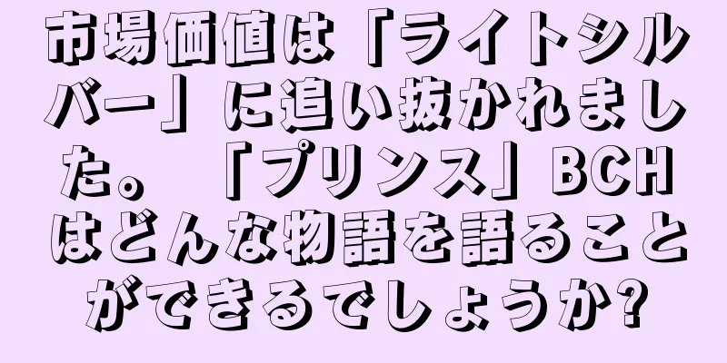 市場価値は「ライトシルバー」に追い抜かれました。 「プリンス」BCHはどんな物語を語ることができるでしょうか?