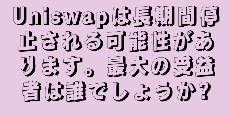 Uniswapは長期間停止される可能性があります。最大の受益者は誰でしょうか?