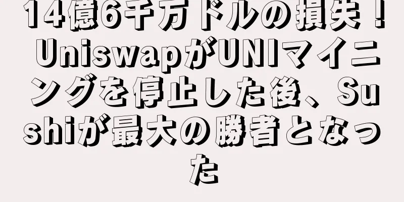 14億6千万ドルの損失！ UniswapがUNIマイニングを停止した後、Sushiが最大の勝者となった