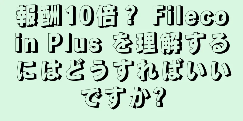 報酬10倍？ Filecoin Plus を理解するにはどうすればいいですか?