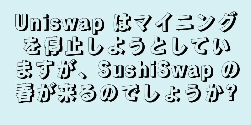 Uniswap はマイニングを停止しようとしていますが、SushiSwap の春が来るのでしょうか?