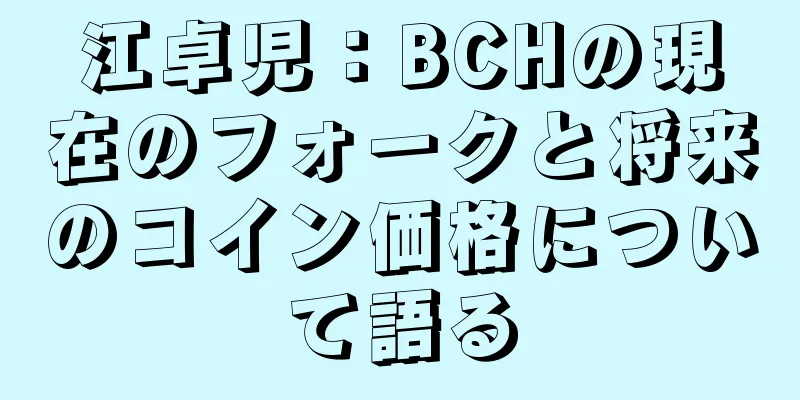 江卓児：BCHの現在のフォークと将来のコイン価格について語る