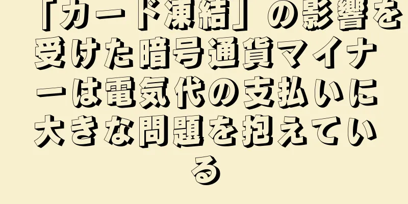 「カード凍結」の影響を受けた暗号通貨マイナーは電気代の支払いに大きな問題を抱えている