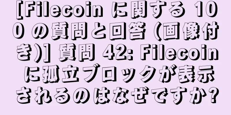 [Filecoin に関する 100 の質問と回答 (画像付き)] 質問 42: Filecoin に孤立ブロックが表示されるのはなぜですか?