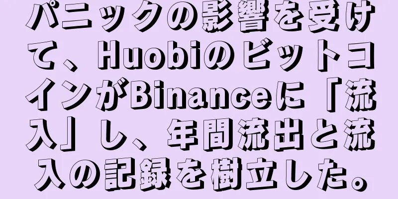 パニックの影響を受けて、HuobiのビットコインがBinanceに「流入」し、年間流出と流入の記録を樹立した。
