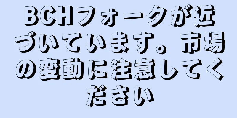 BCHフォークが近づいています。市場の変動に注意してください