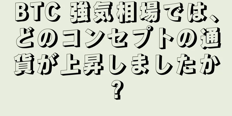 BTC 強気相場では、どのコンセプトの通貨が上昇しましたか?