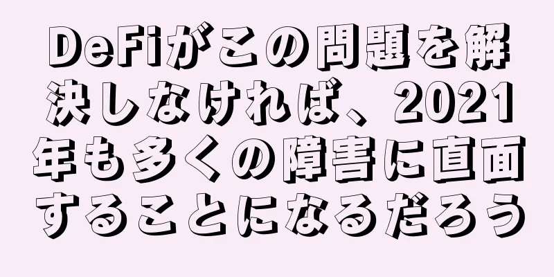 DeFiがこの問題を解決しなければ、2021年も多くの障害に直面することになるだろう