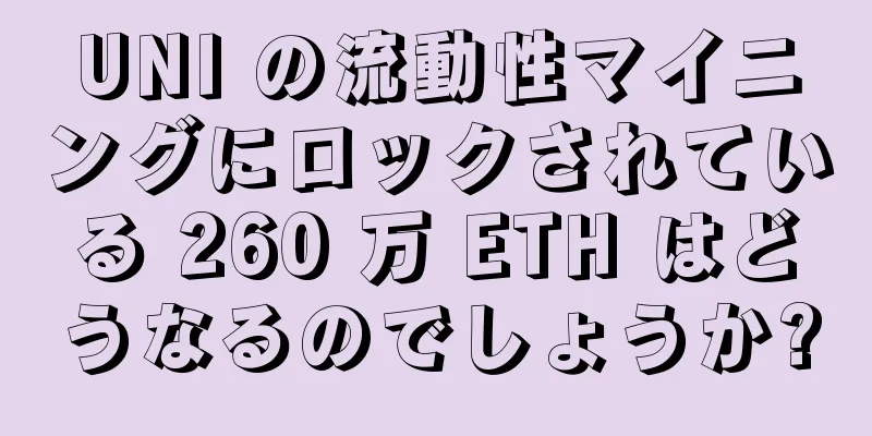 UNI の流動性マイニングにロックされている 260 万 ETH はどうなるのでしょうか?