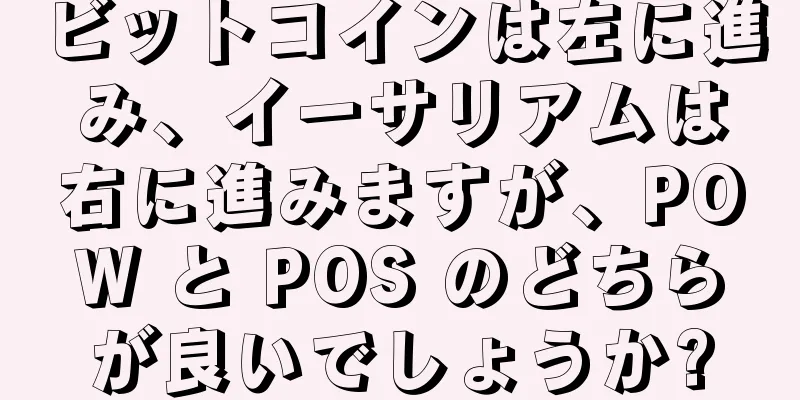 ビットコインは左に進み、イーサリアムは右に進みますが、POW と POS のどちらが良いでしょうか?