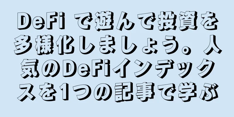 DeFi で遊んで投資を多様化しましょう。人気のDeFiインデックスを1つの記事で学ぶ
