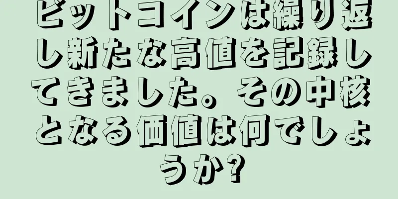 ビットコインは繰り返し新たな高値を記録してきました。その中核となる価値は何でしょうか?