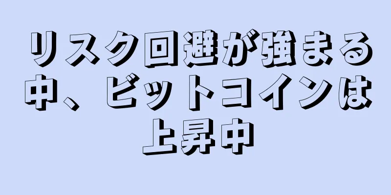 リスク回避が強まる中、ビットコインは上昇中