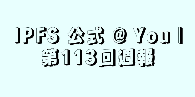 IPFS 公式 @ You |第113回週報