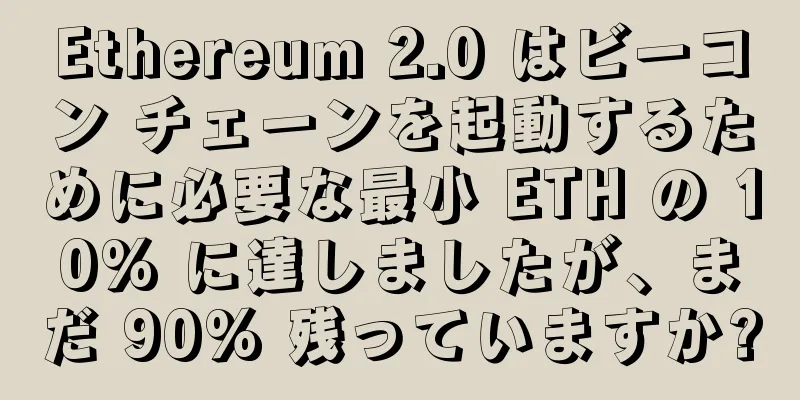 Ethereum 2.0 はビーコン チェーンを起動するために必要な最小 ETH の 10% に達しましたが、まだ 90% 残っていますか?
