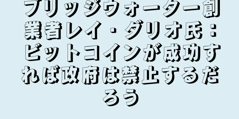 ブリッジウォーター創業者レイ・ダリオ氏：ビットコインが成功すれば政府は禁止するだろう
