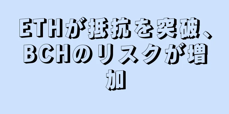 ETHが抵抗を突破、BCHのリスクが増加