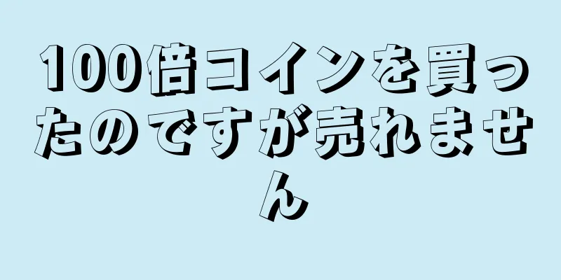 100倍コインを買ったのですが売れません