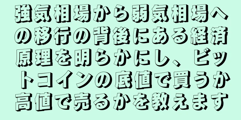 強気相場から弱気相場への移行の背後にある経済原理を明らかにし、ビットコインの底値で買うか高値で売るかを教えます