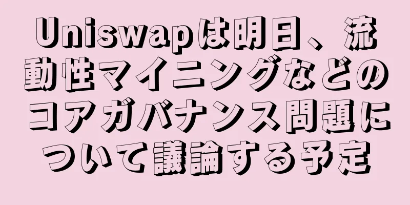 Uniswapは明日、流動性マイニングなどのコアガバナンス問題について議論する予定