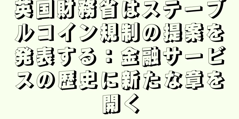 英国財務省はステーブルコイン規制の提案を発表する：金融サービスの歴史に新たな章を開く