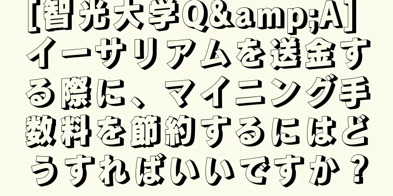 [智光大学Q&A] イーサリアムを送金する際に、マイニング手数料を節約するにはどうすればいいですか？