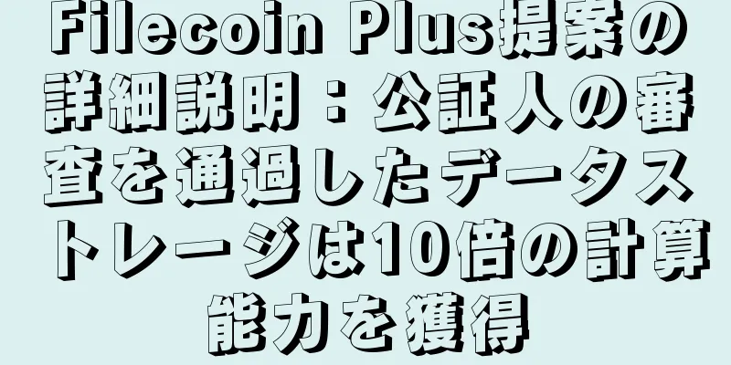 Filecoin Plus提案の詳細説明：公証人の審査を通過したデータストレージは10倍の計算能力を獲得
