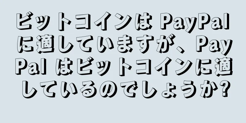 ビットコインは PayPal に適していますが、PayPal はビットコインに適しているのでしょうか?