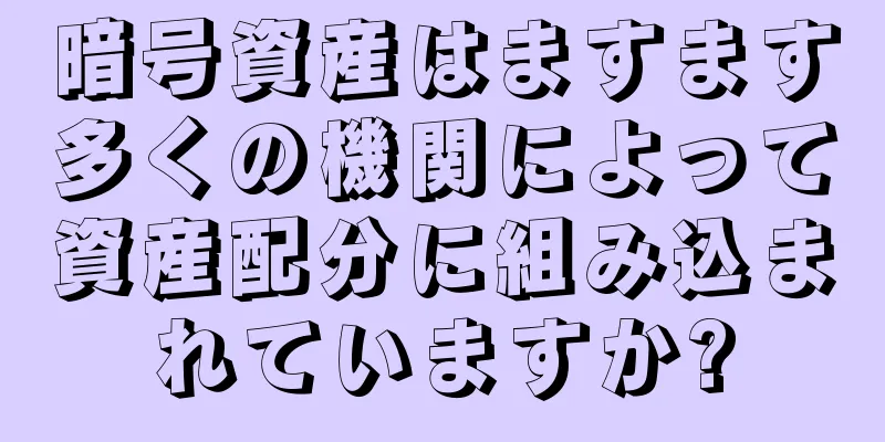 暗号資産はますます多くの機関によって資産配分に組み込まれていますか?