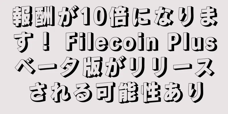 報酬が10倍になります！ Filecoin Plusベータ版がリリースされる可能性あり