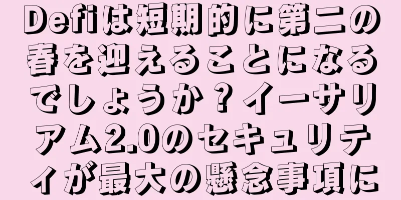 Defiは短期的に第二の春を迎えることになるでしょうか？イーサリアム2.0のセキュリティが最大の懸念事項に