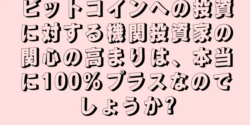 ビットコインへの投資に対する機関投資家の関心の高まりは、本当に100%プラスなのでしょうか?
