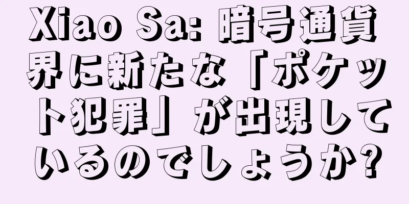 Xiao Sa: 暗号通貨界に新たな「ポケット犯罪」が出現しているのでしょうか?