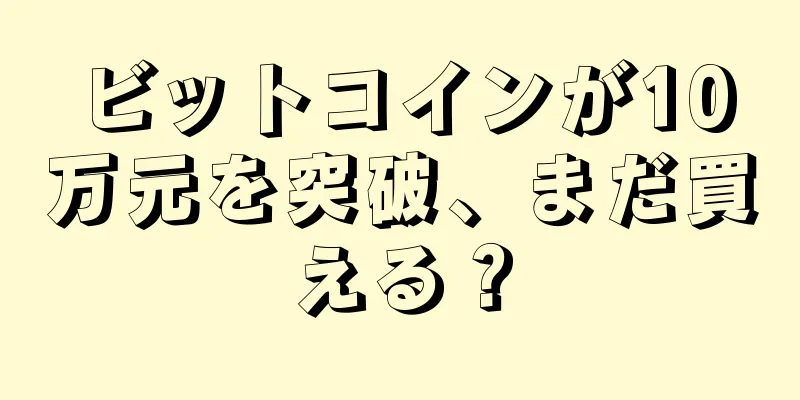 ビットコインが10万元を突破、まだ買える？