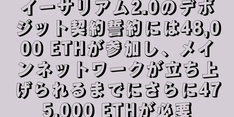 イーサリアム2.0のデポジット契約誓約には48,000 ETHが参加し、メインネットワークが立ち上げられるまでにさらに475,000 ETHが必要