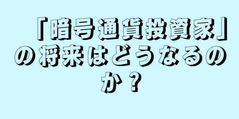「暗号通貨投資家」の将来はどうなるのか？